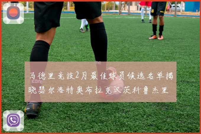 马德里竞技2月最佳球员候选名单揭晓瑟尔洛特奥布拉克汉茨科鲁杰里入围
