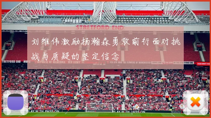 刘维伟激励杨瀚森勇敢前行面对挑战与质疑的坚定信念