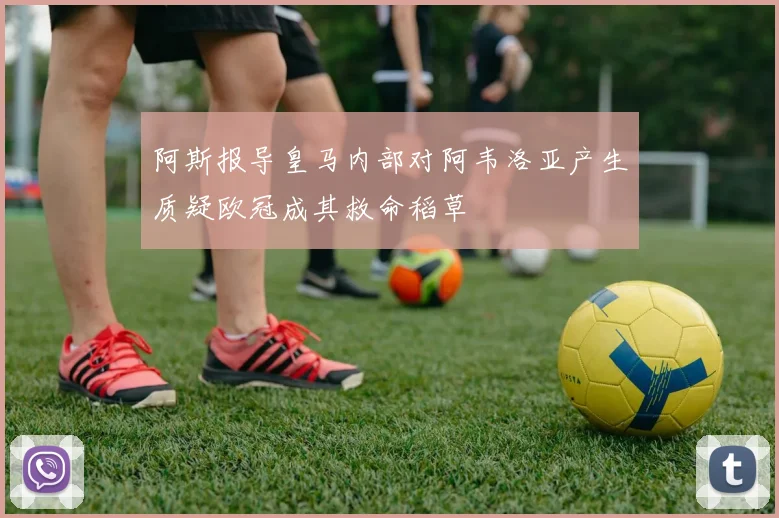 阿斯报导皇马内部对阿韦洛亚产生质疑欧冠成其救命稻草