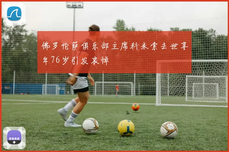 佛罗伦萨俱乐部主席科米索去世享年76岁引发哀悼