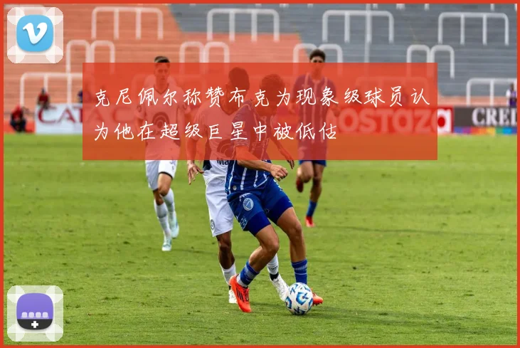 克尼佩尔称赞布克为现象级球员认为他在超级巨星中被低估