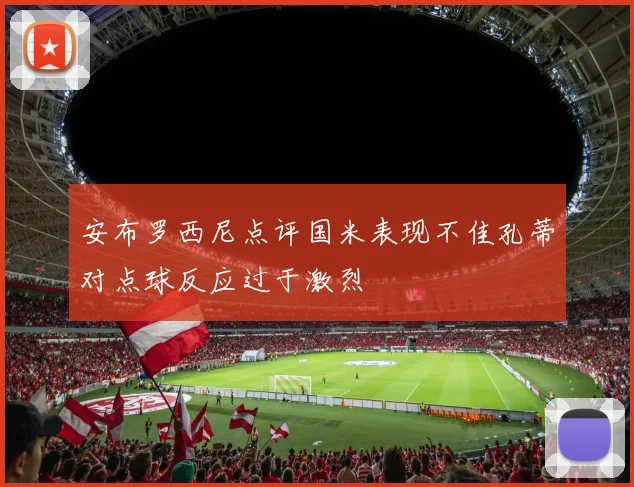 安布罗西尼点评国米表现不佳孔蒂对点球反应过于激烈