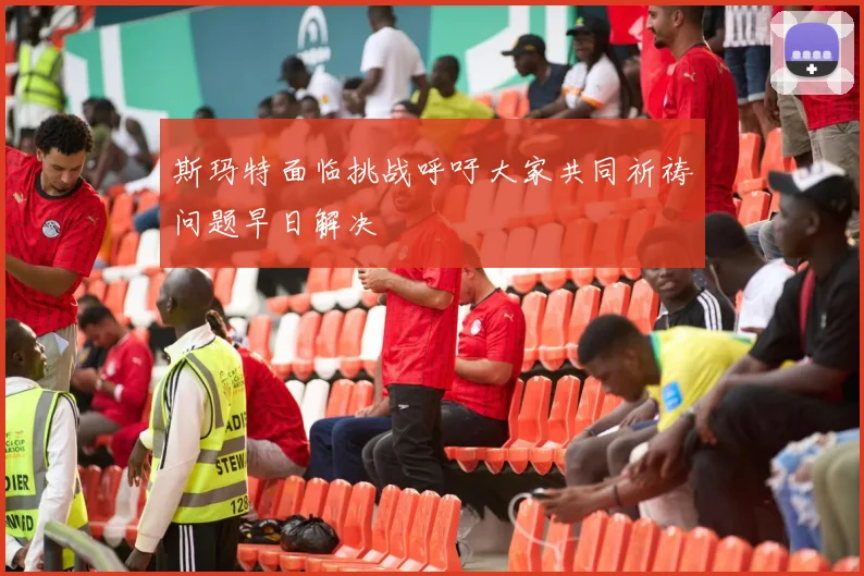 斯玛特面临挑战呼吁大家共同祈祷问题早日解决