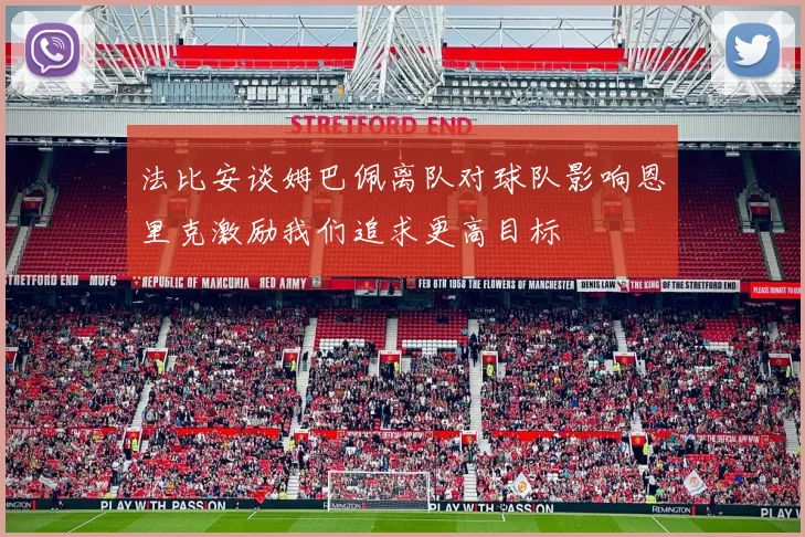 法比安谈姆巴佩离队对球队影响恩里克激励我们追求更高目标