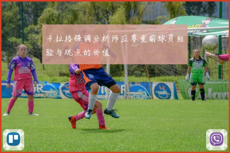 卡拉格强调分析师应尊重前球员经验与观点的价值