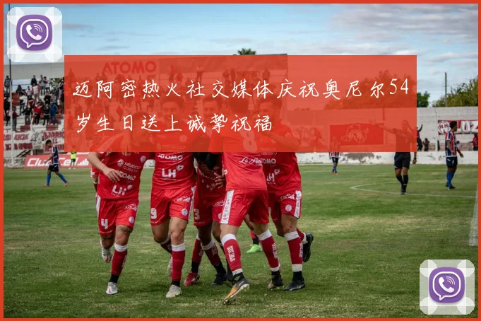 迈阿密热火社交媒体庆祝奥尼尔54岁生日送上诚挚祝福