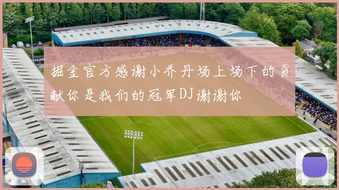 掘金官方感谢小乔丹场上场下的贡献你是我们的冠军DJ谢谢你