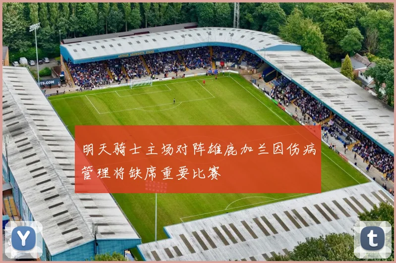 明天骑士主场对阵雄鹿加兰因伤病管理将缺席重要比赛