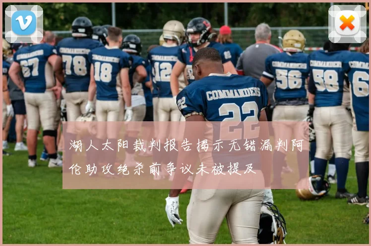 湖人太阳裁判报告揭示无错漏判阿伦助攻绝杀前争议未被提及