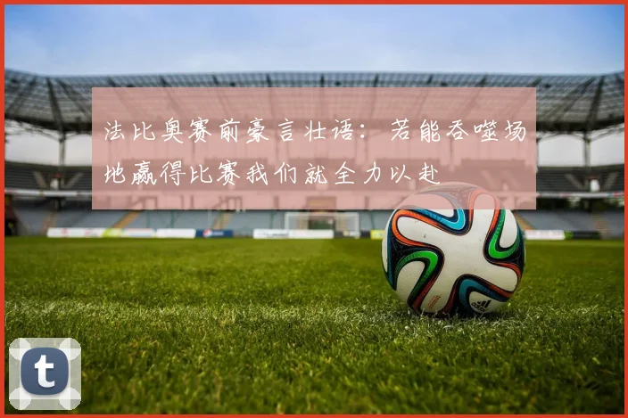 法比奥赛前豪言壮语：若能吞噬场地赢得比赛我们就全力以赴