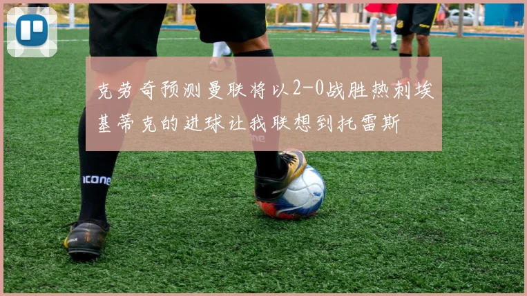 克劳奇预测曼联将以2-0战胜热刺埃基蒂克的进球让我联想到托雷斯