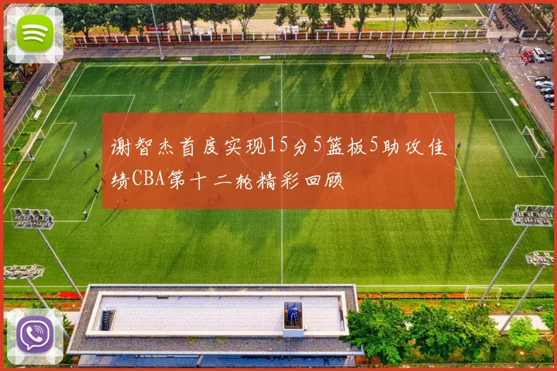 谢智杰首度实现15分5篮板5助攻佳绩CBA第十二轮精彩回顾