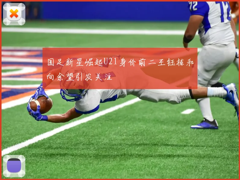 国足新星崛起U21身价前二王钰栋和向余望引发关注