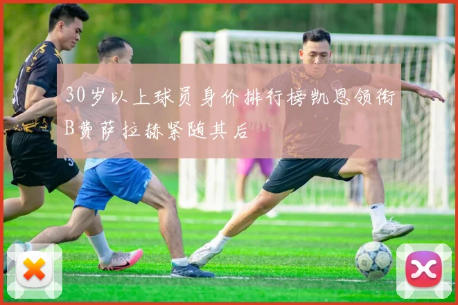 30岁以上球员身价排行榜凯恩领衔B费萨拉赫紧随其后