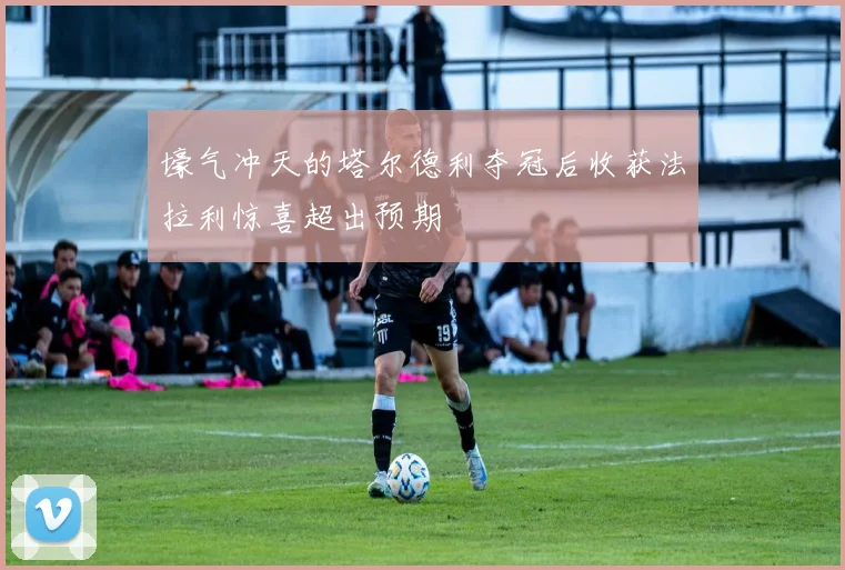壕气冲天的塔尔德利夺冠后收获法拉利惊喜超出预期